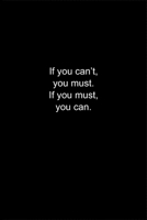 If you can't, you must. If you must, you can.: Journal or Notebook (6x9 inches) with 120 doted pages. 1677096780 Book Cover