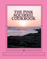 The Pink Squirrel Cookbook: A World Tour of Culinary Delights from the Comfort of Your Own Kitchen! 145153356X Book Cover