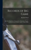 Records of Big Game: With Their Distribution, Characteristics, Dimensions, Weights, and Measurements of Horns, Antlers, Tusks, & Skins 9353950058 Book Cover