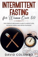 Intermittent Fasting for Women Over 50: The Complete Beginner's Guide to Weight Loss, Increase Energy and Detox your Body 1652718222 Book Cover