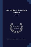 The Writings of Benjamin Franklin, Volume 10 1371363021 Book Cover