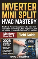 Inverter Mini Split HVAC Mastery: The Field-Proven Guide to Inverter Mini Split Installation, Control Logic, Fast Diagnostics, and Pro Service — No More Guesswork or Callbacks B0H6Z9DWQM Book Cover