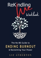 Rekindling Me Workbook: The No-BS Way to Ditch Your Baggage & Get Back to a Life You Love 0987633724 Book Cover