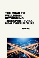 The Road to Wellness: Rethinking Transport for a Healthier Future 3384275799 Book Cover