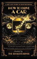 How to Drive a Car: A Comically Annotated Guide to Hand-Cranks, Backseat Scandals, and the Art of the 45-MPH Death Wish (The Jazz Age Guide to Bad Decisions) B0GM9W91VD Book Cover