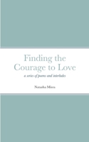 Finding the Courage to Love: a series of poems and interludes 1446747263 Book Cover