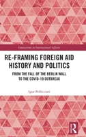 Re-Framing Foreign Aid History and Politics: From the Fall of the Berlin Wall to the Covid-19 Outbreak 0367641828 Book Cover