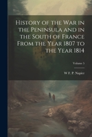 History of the war in the Peninsula and in the South of France From the Year 1807 to the Year 1814; Volume 5 1021410853 Book Cover