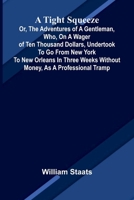 A tight squeeze: or, The adventures of a gentleman, who, on a wager of ten thousand dollars, undertook to go from New York to New Orleans in three weeks without money, as a professional tramp 9375360520 Book Cover