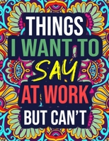 Things I Want to Say at Work But Can't: A Snarky Adult Coloring Book with Swear Words - Funny Gifts for Coworker, Boss, Office B08JKX4FHP Book Cover