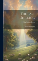 The Last Shilling; Or, the Selfish Child 1298872294 Book Cover