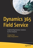 Dynamics 365 Field Service: Implementing Business Solutions for the Enterprise 148426407X Book Cover