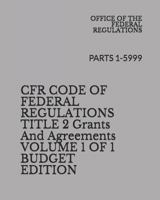 CFR CODE OF FEDERAL REGISTER TITLE 2 Grants And Agreements VOLUME 1 OF 1 BUDGET EDITION: PARTS 1-5999 1731016514 Book Cover