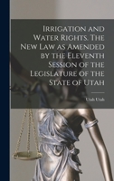 Irrigation and Water Rights. The new law as Amended by the Eleventh Session of the Legislature of the State of Utah 1016732880 Book Cover