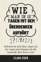 Wie man in 15 Tagen mit dem Überdenken aufhört: Befreien Sie sich ohne Angst von der Angst und erlangen Sie die Kontrolle über Ihren Geist (German Edition) B0F3VR9N9H Book Cover