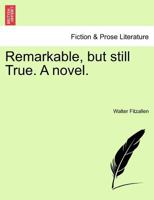 Remarkable, but still True. A novel. 1241480958 Book Cover