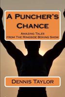 A Puncher's Chance: Amazing Tales from The Ringside Boxing Show 1478131055 Book Cover