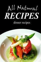 All Natural Recipes - Dinner Recipes: All Natural 1496097696 Book Cover