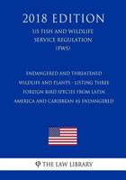 Endangered and Threatened Wildlife and Plants - Listing Three Foreign Bird Species from Latin America and Caribbean as Endangered (US Fish and Wildlife Service Regulation) (FWS) 1729664229 Book Cover