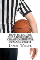 How to Rig the NCAA Basketball Championship for Fun and Profit 1463699549 Book Cover