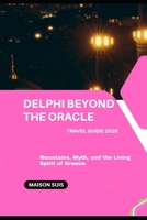 DELPHI BEYOND THE ORACLE: MOUNTAINS, MYTH, AND THE LIVING SPIRIT OF GREECE B0GTF6V5VT Book Cover