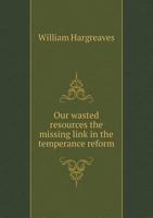 Our Wasted Resources the Missing Link in the Temperance Reform 551850182X Book Cover