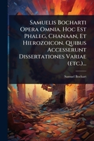 Samuelis Bocharti Opera Omnia. Hoc Est Phaleg, Chanaan, Et Hierozoicon. Quibus Accesserunt Dissertationes Variae (etc.)... (Latin Edition) 1024889750 Book Cover