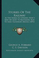 Stories Of The Railway: As The Sparks Fly Upward; How I Sent My Aunt To Baltimore; Run To Seed; Flandroe's Mogul 1163968218 Book Cover