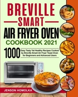 Breville Smart Air Fryer Oven Cookbook 2021: 1000 Easy Tasty Yet Healthy Recipes Cooked by Breville Smart Air Fryer Toast Oven for Beginners and Advanced Users B08NZW89VS Book Cover
