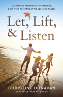 Let, Lift, & Listen: A Timeless Framework for Effective, Guilt-Free Parenting of all Ages and Stages 1887077006 Book Cover