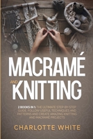 Macrame and Knitting: 2 Books in 1: The Ultimate Step-by-Step Guide. Follow Useful Techniques and Patterns and Create Amazing Knitting and Macrame Projects. 1802711082 Book Cover