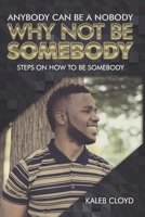 ANYBODY CAN BE A NOBODY WHY NOT BE SOMEBODY: STEPS ON HOW TO BE SOMEBODY 0578433621 Book Cover