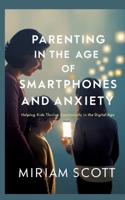 Parenting in the Age of Smartphones and Anxiety: Helping kids thrive emotionally in the digital age. 3384730674 Book Cover