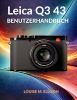LEICA Q3 43 BENUTZERHANDBUCH: Ultimative Schritt-für-Schritt-Anleitung zu Autofokus, Aufnahmen bei schwachem Licht, Filmprofilen und professioneller Videoproduktion (German Edition) B0GX64JZNR Book Cover