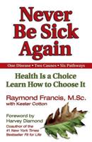 Never Be Sick Again: Health is a Choice, Learn How to Choose It 1558749543 Book Cover