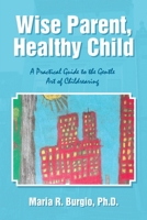 Wise Parent, Healthy Child: A Practical Guide to the Gentle Art of Childrearing 1483408833 Book Cover