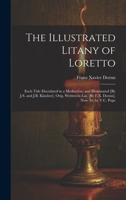 The Illustrated Litany of Loretto: Each Title Elucidated in a Meditation, and Illuminated [By J.S. and J.B. Klauber]. Orig. Written in Lat. [By F.X. Dornn], Now Tr. by T.C. Pope 1021193585 Book Cover