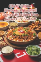 Chiefs' Cuisine Playbook: 97 Inspired Game Day Recipes from Kansas City Football B0CQJBGDW3 Book Cover