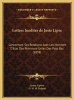 Lettres Inedites de Juste Lipse: Concernant Ses Relations Avec Les Hommes D'Etat Des Provinces-Unies Des Pays Bas (1858) 1160745013 Book Cover