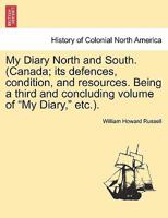 My Diary North and South. (Canada; its defences, condition, and resources. Being a third and concluding volume of "My Diary," etc.). VOL. I 129602248X Book Cover
