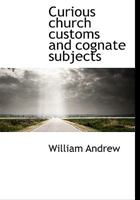 Curious church customs and cognate subjects 1162967005 Book Cover