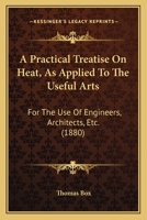 A Practical Treatise on Heat: As Applied to the Useful Arts, for the Use of Engineers, Architects, Etc 1436745535 Book Cover