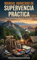 MANUAL AVANZADO DE SUPERVIVENCIA PRÁCTICA: Tutorial completa para practicar al aire libre (Spanish Edition) B0H7PVYBZH Book Cover