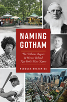 Naming Gotham: The Villains, Rogues and Heroes Behind New York’s Place Names 1467151408 Book Cover