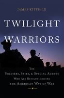 Twilight Warriors: The Soldiers, Spies, and Special Agents Who Are Revolutionizing the American Way of War 0465064701 Book Cover