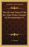The Life and Times of the REV. John Wesley, Founder of the Methodists, Volume 3 1172317887 Book Cover