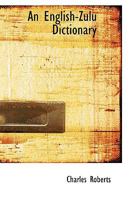 An English-Zulu Dictionary; With the Principles of Pronunciation and Classification Fully Explained 1015528279 Book Cover