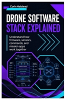 Drone Software Stack Explained: Understand How Firmware, Sensors, Commands, and Mission Apps Work Together B0H62C878V Book Cover