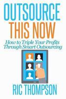 Outsource This Now: How to Triple Your Profits Through Smart Outsourcing 0615936024 Book Cover