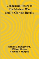 Condensed History of the Mexican War and Its Glorious Results 1023522047 Book Cover